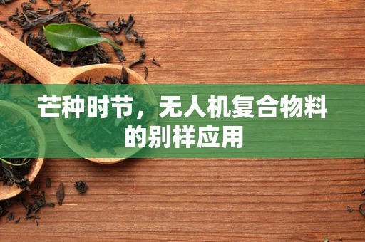 芒种时节，无人机复合物料的别样应用