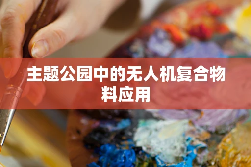 主题公园中的无人机复合物料应用