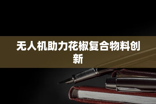 无人机助力花椒复合物料创新