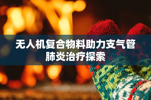无人机复合物料助力支气管肺炎治疗探索