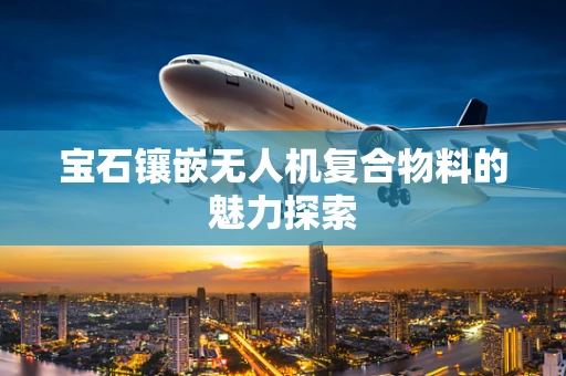宝石镶嵌无人机复合物料的魅力探索