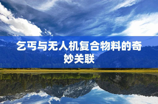 乞丐与无人机复合物料的奇妙关联