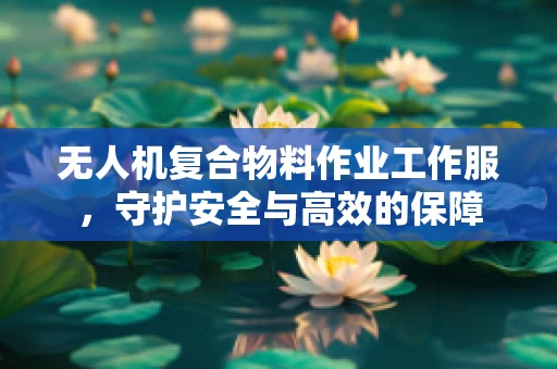 无人机复合物料作业工作服，守护安全与高效的保障