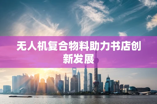无人机复合物料助力书店创新发展