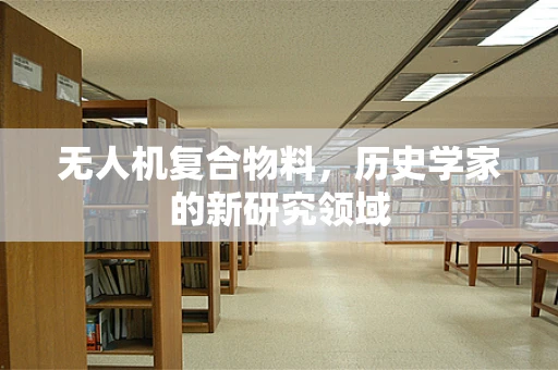 无人机复合物料，历史学家的新研究领域