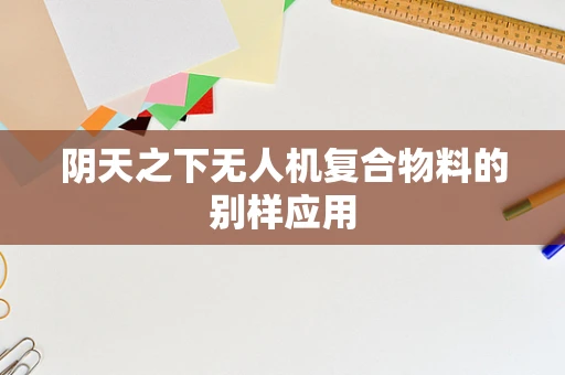 阴天之下无人机复合物料的别样应用