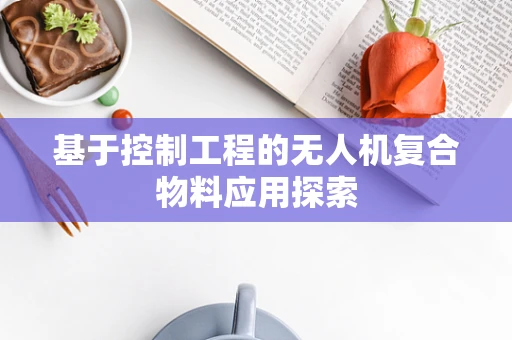 基于控制工程的无人机复合物料应用探索