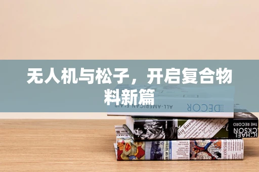 无人机与松子，开启复合物料新篇