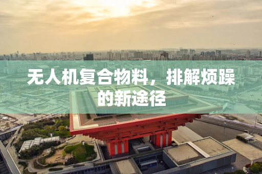 无人机复合物料，排解烦躁的新途径