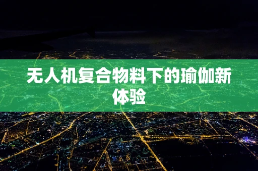 无人机复合物料下的瑜伽新体验