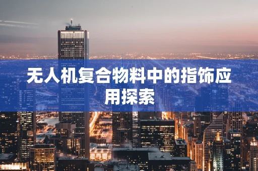 无人机复合物料中的指饰应用探索