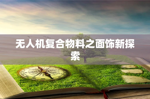 无人机复合物料之面饰新探索