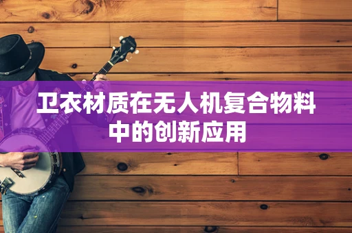 卫衣材质在无人机复合物料中的创新应用