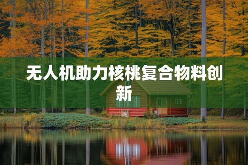无人机助力核桃复合物料创新