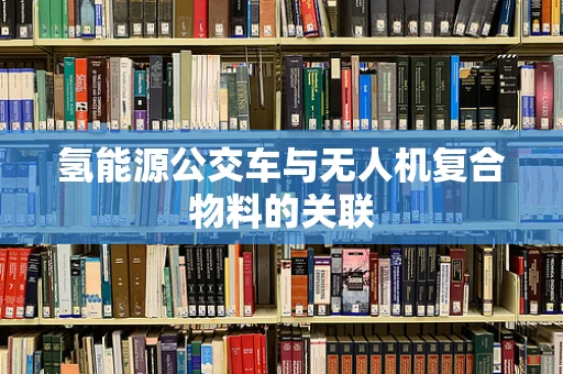 氢能源公交车与无人机复合物料的关联