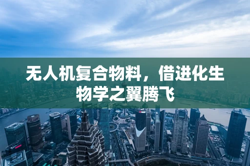 无人机复合物料，借进化生物学之翼腾飞