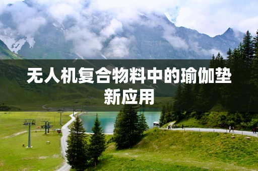 无人机复合物料中的瑜伽垫新应用