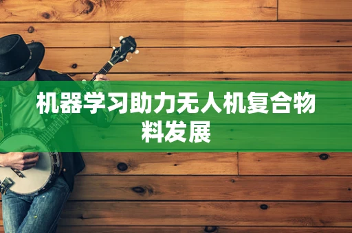 机器学习助力无人机复合物料发展