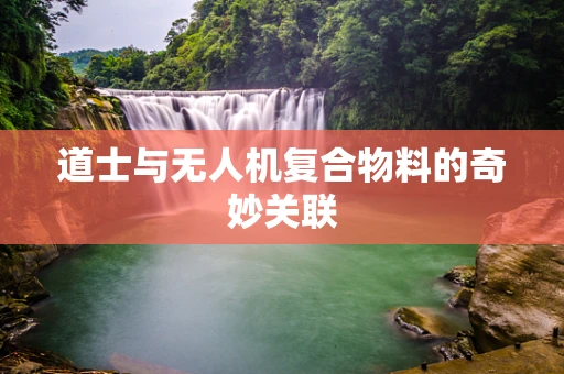 道士与无人机复合物料的奇妙关联