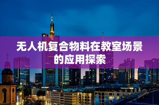 无人机复合物料在教室场景的应用探索