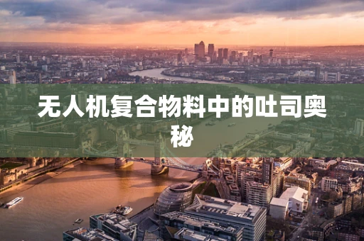 无人机复合物料中的吐司奥秘