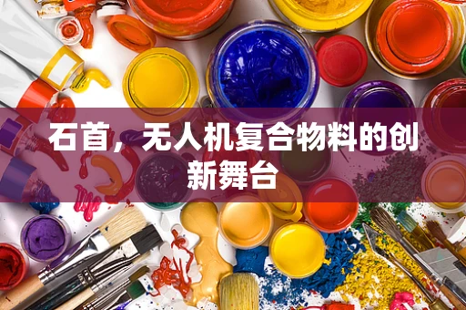 石首，无人机复合物料的创新舞台