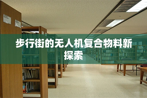 步行街的无人机复合物料新探索