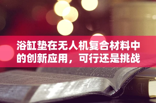 浴缸垫在无人机复合材料中的创新应用，可行还是挑战？