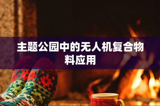 主题公园中的无人机复合物料应用