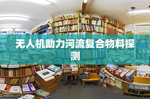 无人机助力河流复合物料探测