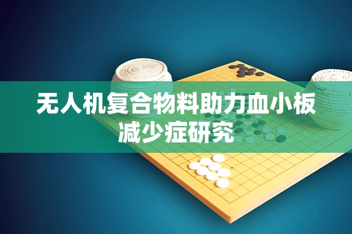 无人机复合物料助力血小板减少症研究