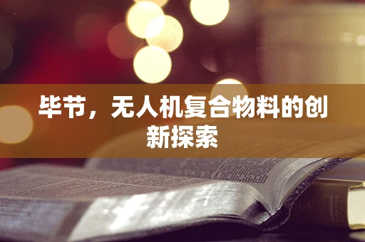 毕节，无人机复合物料的创新探索
