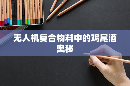 无人机复合物料中的鸡尾酒奥秘