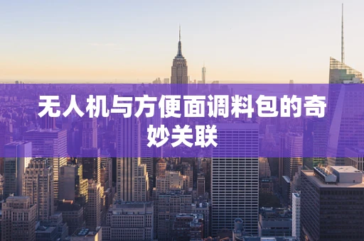 无人机与方便面调料包的奇妙关联