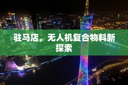 驻马店，无人机复合物料新探索