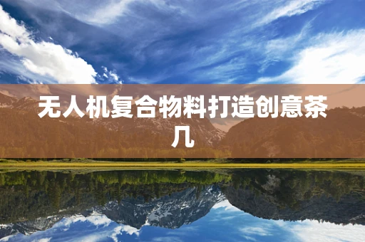 无人机复合物料打造创意茶几