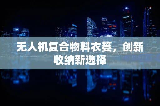 无人机复合物料衣篓，创新收纳新选择