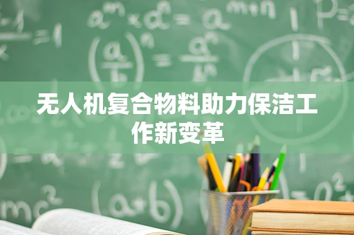 无人机复合物料助力保洁工作新变革
