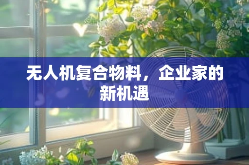 无人机复合物料，企业家的新机遇