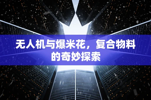 无人机与爆米花，复合物料的奇妙探索