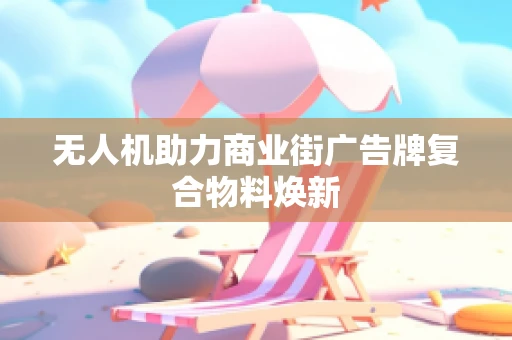 无人机助力商业街广告牌复合物料焕新