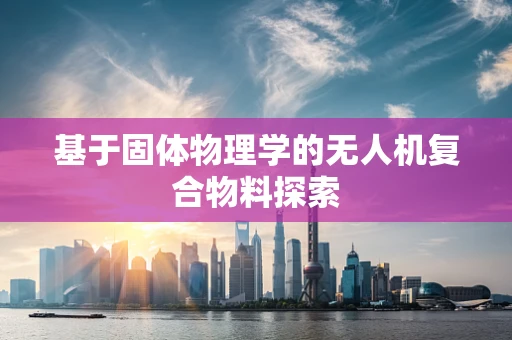 基于固体物理学的无人机复合物料探索