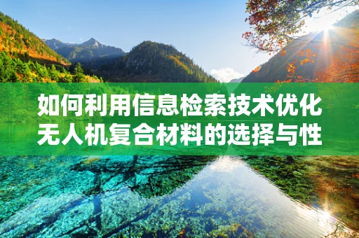 如何利用信息检索技术优化无人机复合材料的选择与性能？