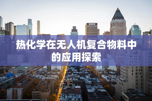 热化学在无人机复合物料中的应用探索