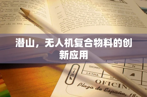 潜山，无人机复合物料的创新应用