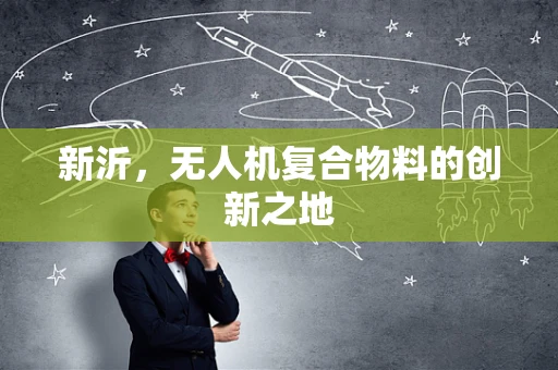 新沂，无人机复合物料的创新之地