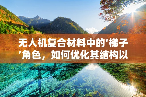 无人机复合材料中的‘梯子’角色，如何优化其结构以提升飞行稳定性？
