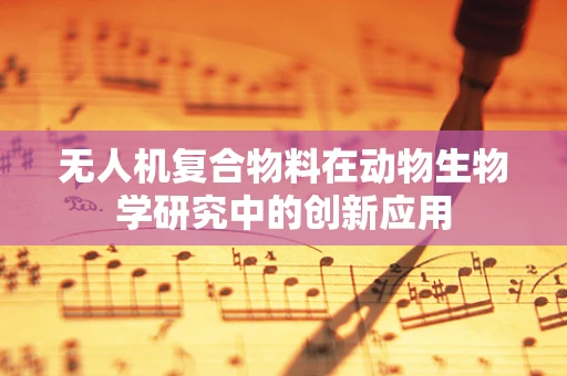 无人机复合物料在动物生物学研究中的创新应用