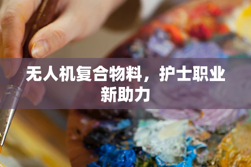 无人机复合物料，护士职业新助力