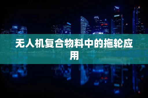 无人机复合物料中的拖轮应用